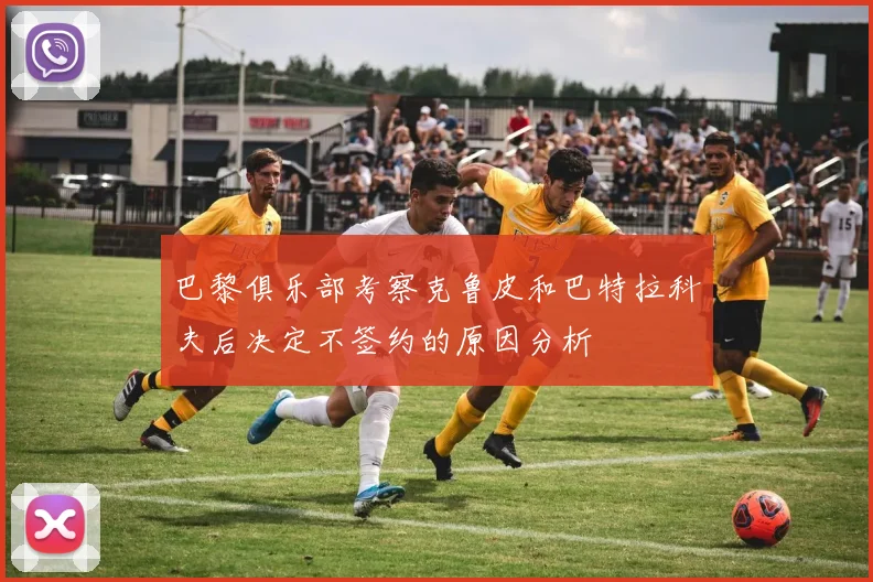 巴黎俱乐部考察克鲁皮和巴特拉科夫后决定不签约的原因分析
