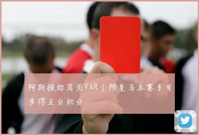 阿斯报称若无VAR干预皇马本赛季可多得五分积分