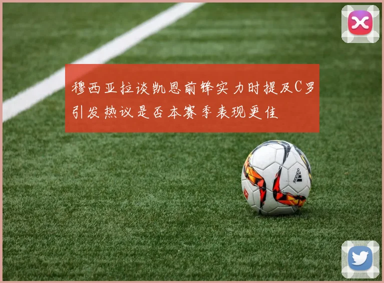 穆西亚拉谈凯恩前锋实力时提及C罗引发热议是否本赛季表现更佳