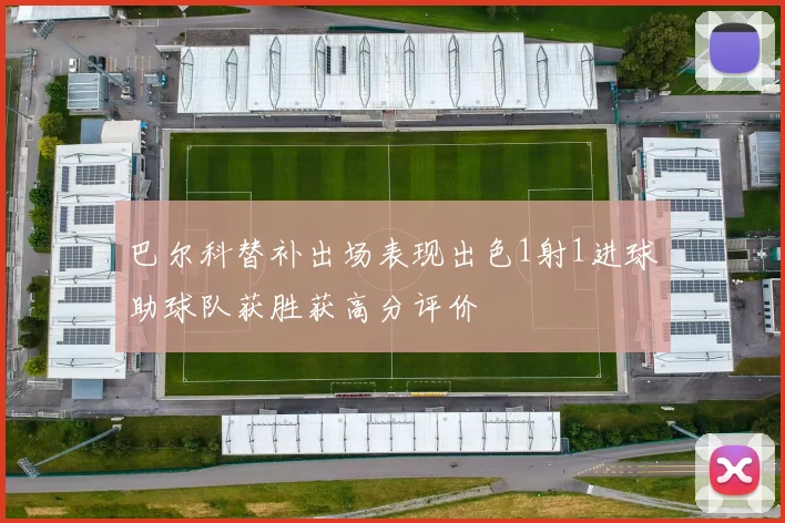 巴尔科替补出场表现出色1射1进球助球队获胜获高分评价