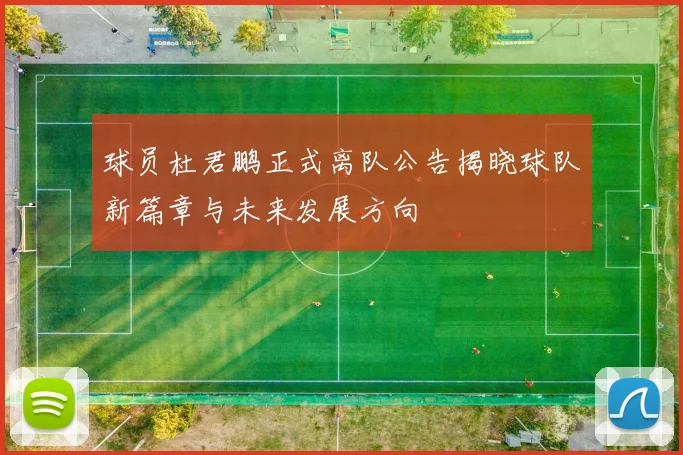 球员杜君鹏正式离队公告揭晓球队新篇章与未来发展方向