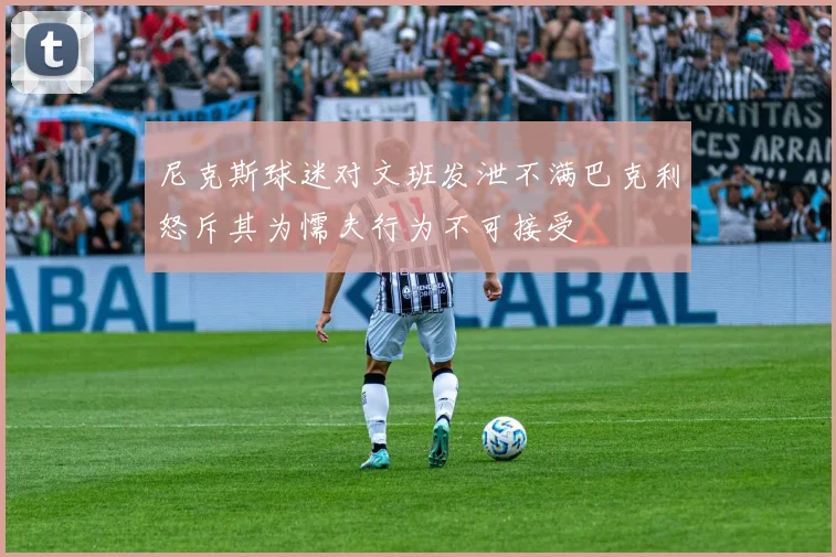 尼克斯球迷对文班发泄不满巴克利怒斥其为懦夫行为不可接受