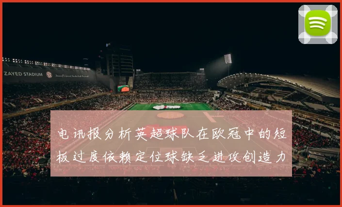 电讯报分析英超球队在欧冠中的短板过度依赖定位球缺乏进攻创造力