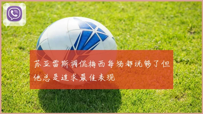 苏亚雷斯调侃梅西每场都说够了但他总是追求最佳表现