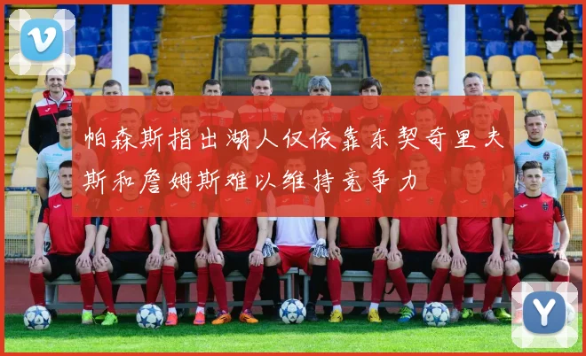 帕森斯指出湖人仅依靠东契奇里夫斯和詹姆斯难以维持竞争力