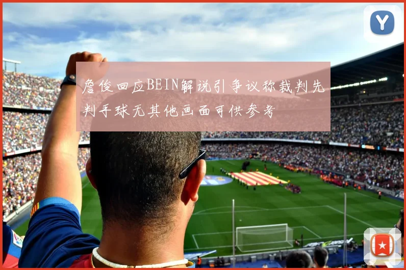 詹俊回应BEIN解说引争议称裁判先判手球无其他画面可供参考