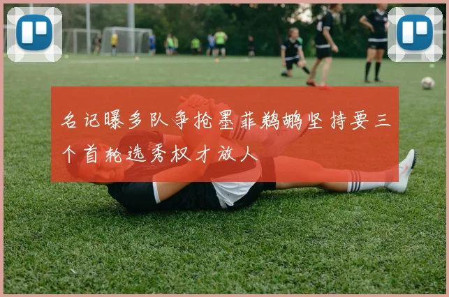 名记曝多队争抢墨菲鹈鹕坚持要三个首轮选秀权才放人