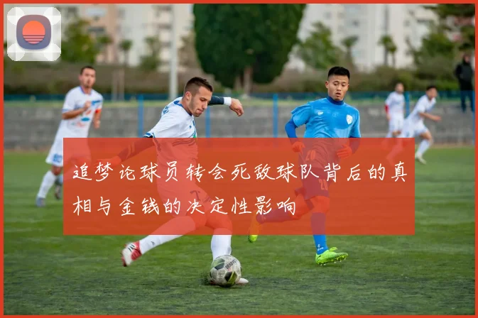 追梦论球员转会死敌球队背后的真相与金钱的决定性影响