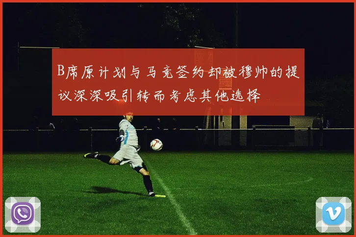 B席原计划与马竞签约却被穆帅的提议深深吸引转而考虑其他选择