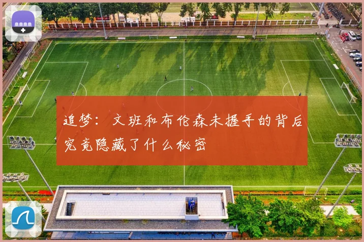 追梦：文班和布伦森未握手的背后究竟隐藏了什么秘密