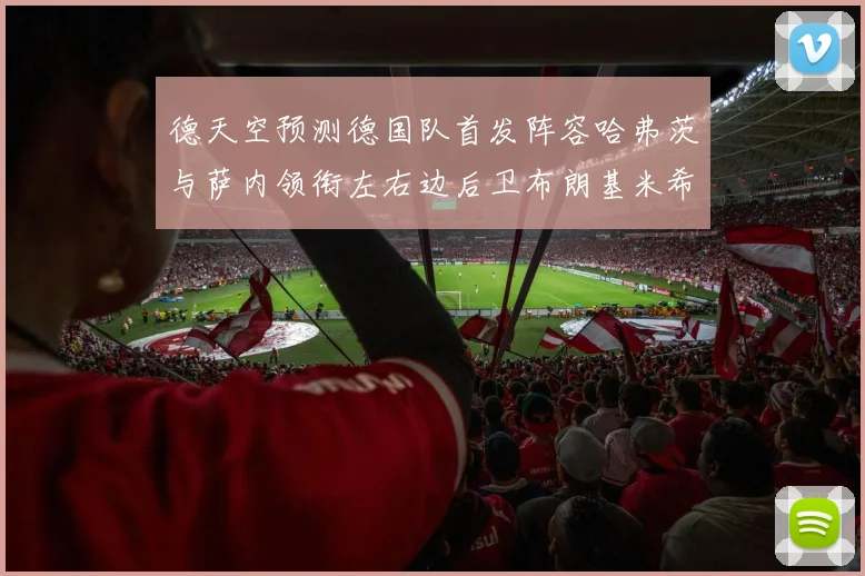 德天空预测德国队首发阵容哈弗茨与萨内领衔左右边后卫布朗基米希出战