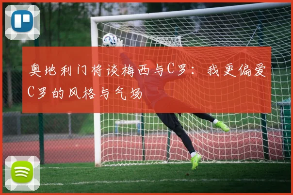 奥地利门将谈梅西与C罗：我更偏爱C罗的风格与气场